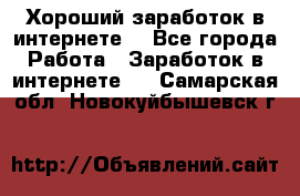 Хороший заработок в интернете. - Все города Работа » Заработок в интернете   . Самарская обл.,Новокуйбышевск г.